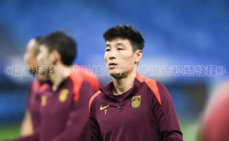 bob半岛·体育入口观星盘《提升足球运动员技术的脚步训练视频教程》