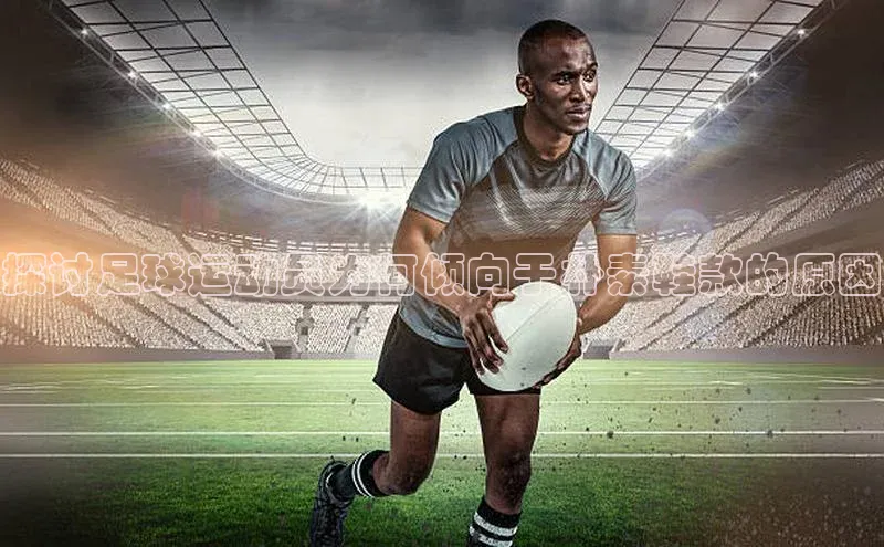 半岛·bob官方网站体育百度技术学院探讨足球运动员为何倾向于朴素鞋款的原因