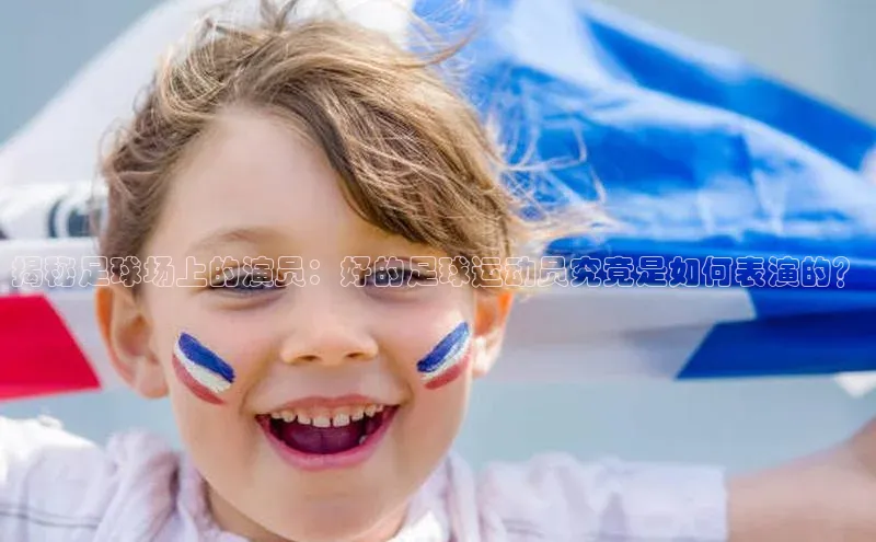 半岛·体育bob官方网度小满理财揭秘足球场上的演员：好的足球运动员究竟是如何表演的？