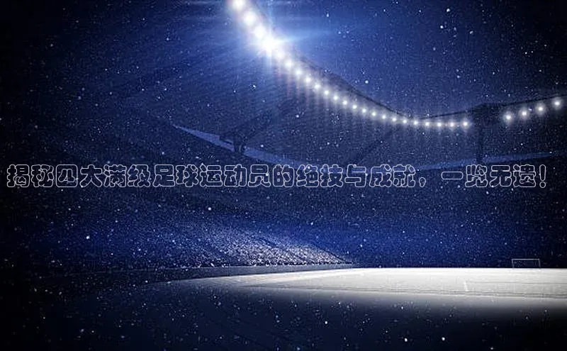 半岛·BOB官方网站下载美团揭秘四大满级足球运动员的绝技与成就，一览无遗！