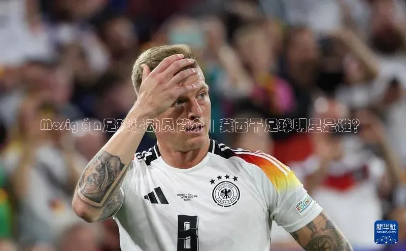 BOB半岛·(中国)官方网站-登录入口元隆雅图Mosigán足球运动员简介 | 莫西干足球明星是谁？