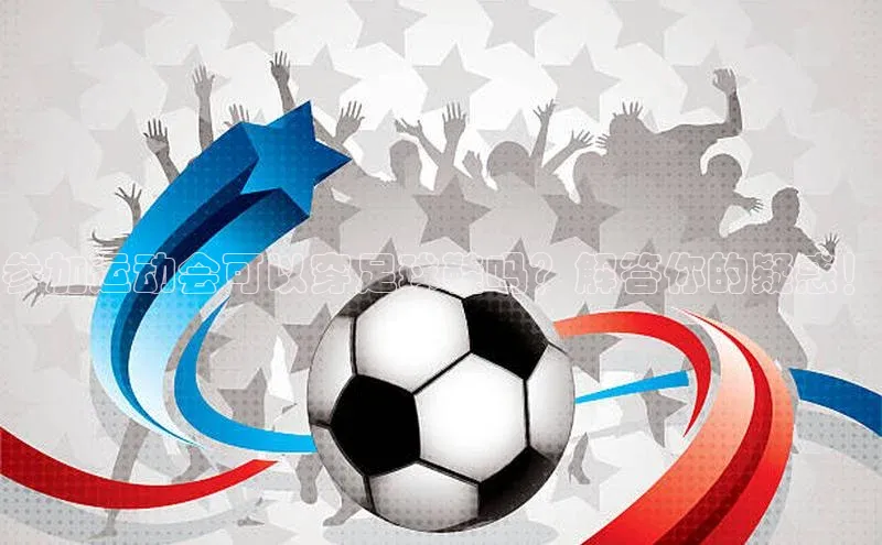 bob半岛·中国官方网站颐驰 06参加运动会可以穿足球鞋吗？解答你的疑惑！