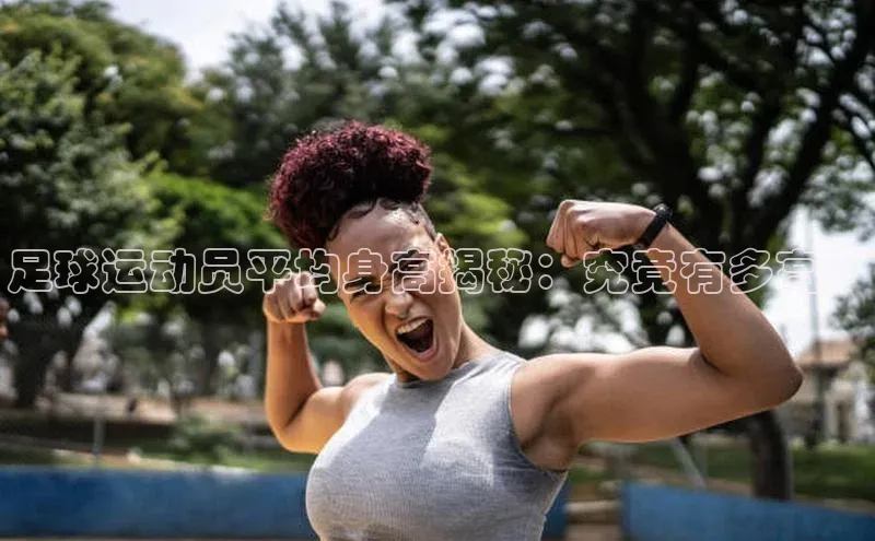 半岛·BOB官方网站同程足球运动员平均身高揭秘：究竟有多高？