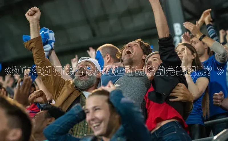 半岛·体育bob官方网站官网百度游戏《初中生如何练出像足球运动员般的完美腹肌？》