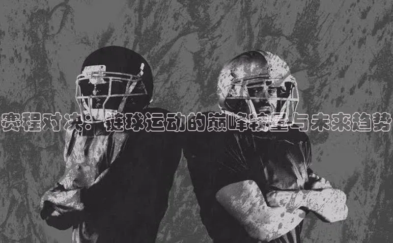 BOB体育下载APP官网普信公司赛程对决：链球运动的巅峰较量与未来趋势