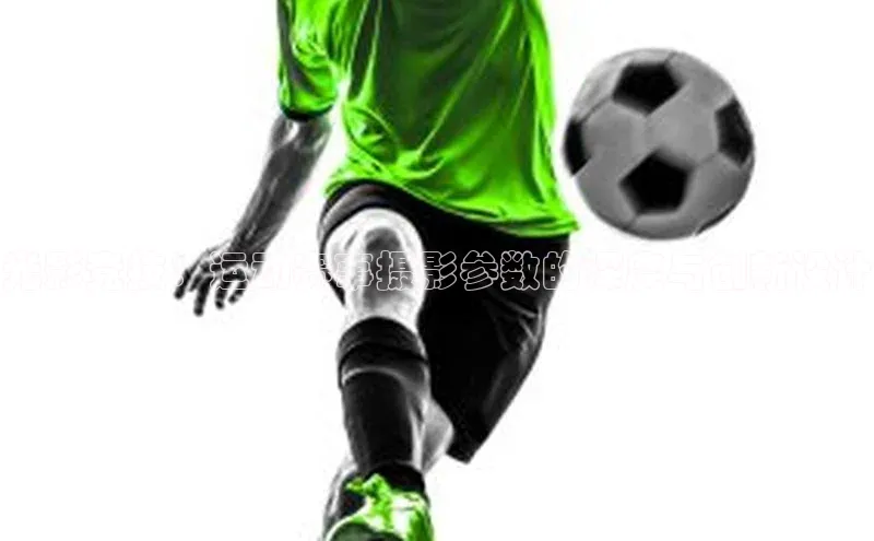 半岛·体育官网入口网易光影竞技：运动赛事摄影参数的深度与创新设计