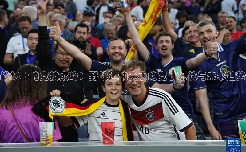 BOB半岛·体育官方网站天键股份战场上的竞技巅峰：野战运动赛事的竞争现状与未来趋势