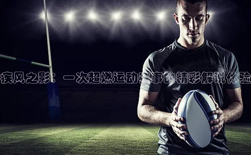 疾风之影：一次超燃运动赛事的精彩解说体验