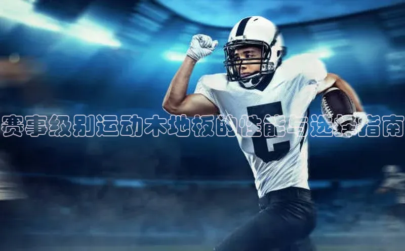 赛事级别运动木地板的性能与选择指南