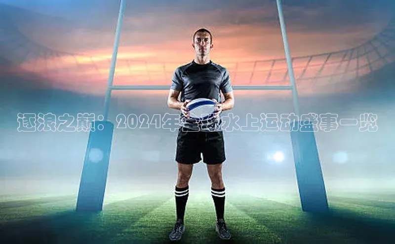 逐浪之巅：2024年全球水上运动盛事一览