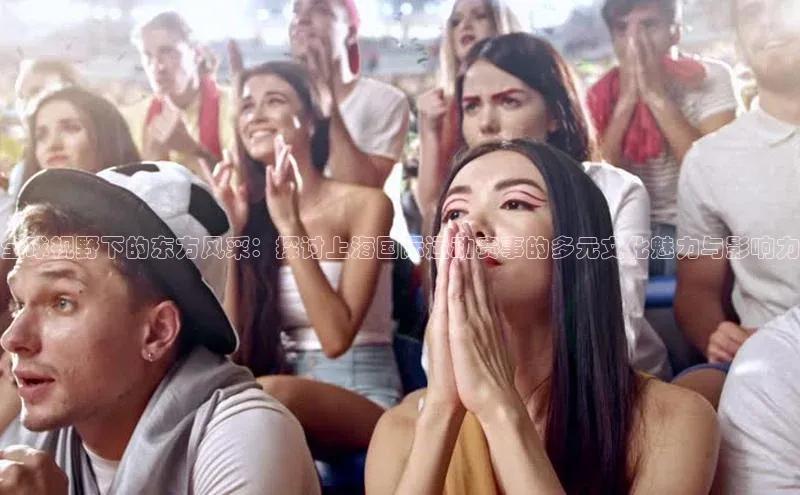 全球视野下的东方风采：探讨上海国际运动赛事的多元文化魅力与影响力