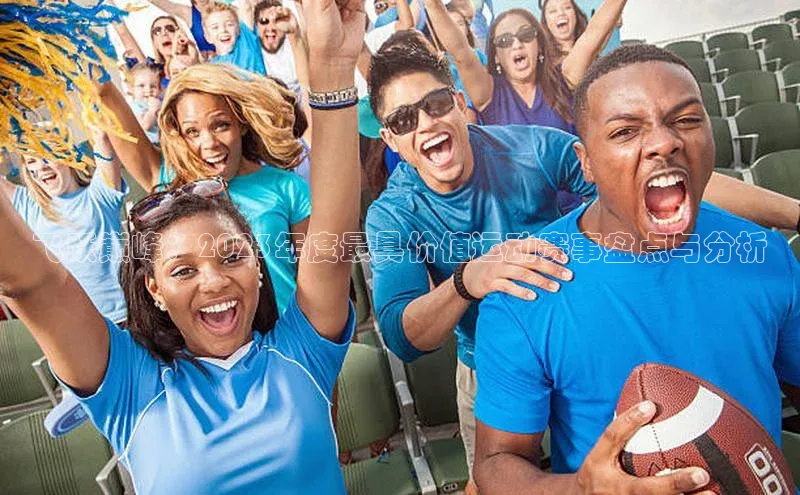 飞跃巅峰：2023年度最具价值运动赛事盘点与分析