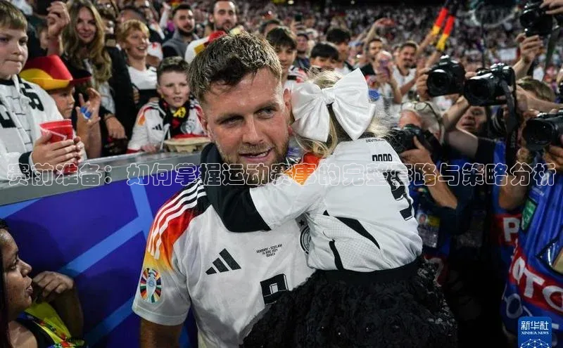 赛前准备：如何掌握运动赛事的完整套路与策略分析