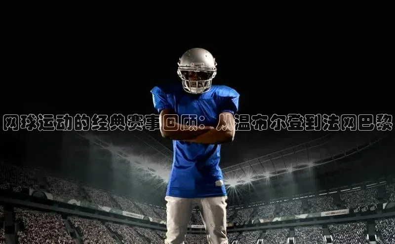 网球运动的经典赛事回顾：从温布尔登到法网巴黎