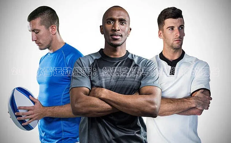 2024冰雪运动盛事：极限之美与挑战精神的舞台