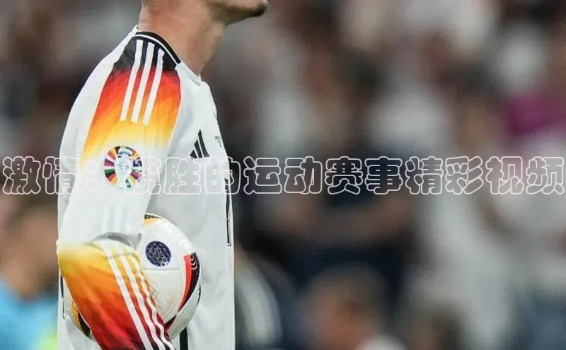 激情：揽胜的运动赛事精彩视频