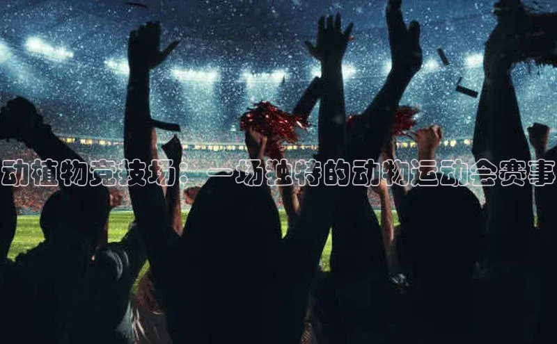 动植物竞技场：一场独特的动物运动会赛事