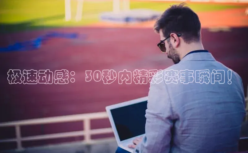 极速动感：30秒内精彩赛事瞬间！
