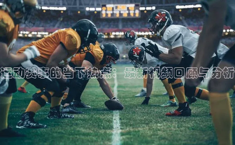 运动赛事的当下热点：最新视频回顾与分析