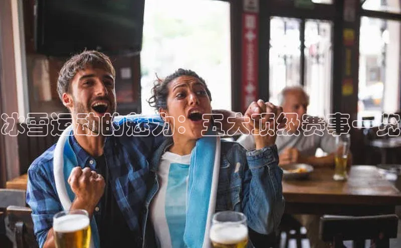 冰雪运动的魅力：五大顶级赛事一览