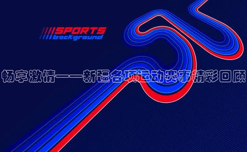 畅享激情——新疆各项运动赛事精彩回顾