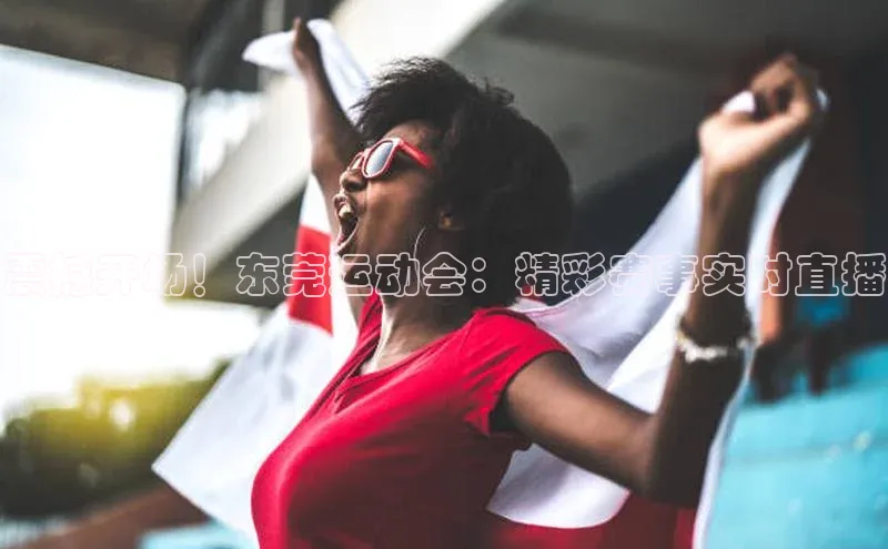 震撼开场！东莞运动会：精彩赛事实时直播