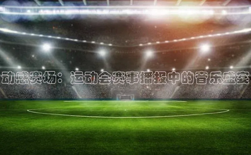 动感赛场：运动会赛事播报中的音乐盛宴