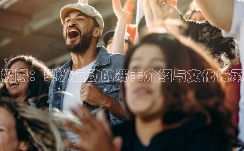 极限：攀冰运动的赛事介绍与文化传承