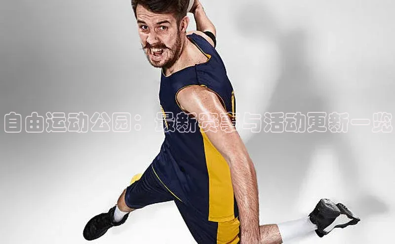 自由运动公园：最新赛事与活动更新一览
