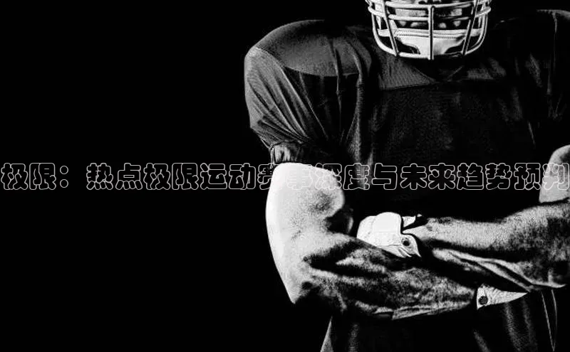 极限：热点极限运动赛事深度与未来趋势预判