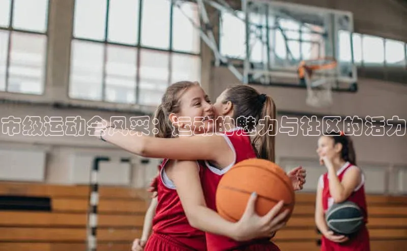 市级运动会风采：运动的魅力与社区的活力