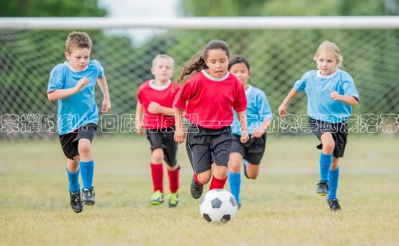荣耀时刻：回顾与展望——运动赛事圆满落幕