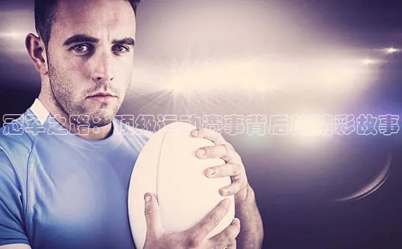 冠军之路：顶级运动赛事背后的精彩故事