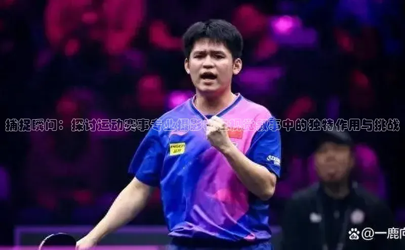 捕捉瞬间：探讨运动赛事专业摄影机在视觉叙事中的独特作用与挑战