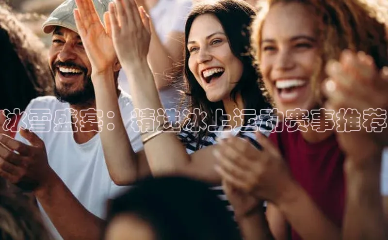 冰雪盛宴：精选冰上运动赛事推荐