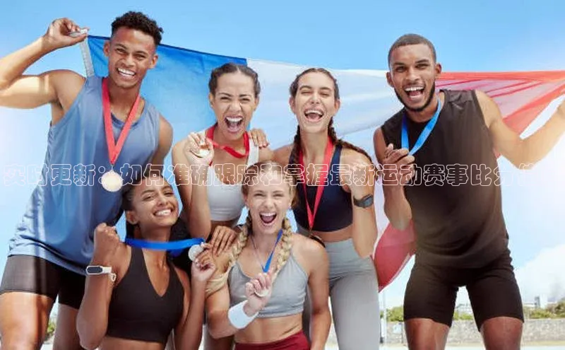 实时更新：如何准确跟踪和掌握最新运动赛事比分信息