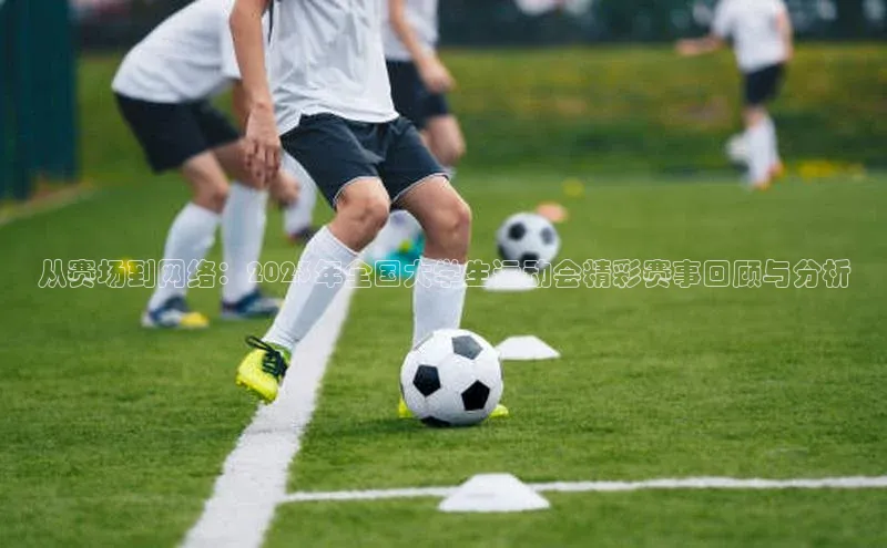 从赛场到网络：2023年全国大学生运动会精彩赛事回顾与分析
