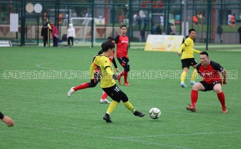 手球运动规则详解与实战图解：提升技巧与策略的全面指南