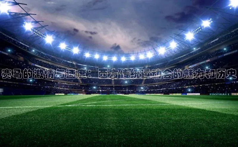 赛马的激情与速度：西方传统运动会的魅力和历史