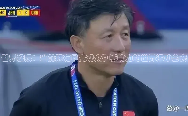 世界极限：当前拥有最高观众和影响力的世界运动会赛