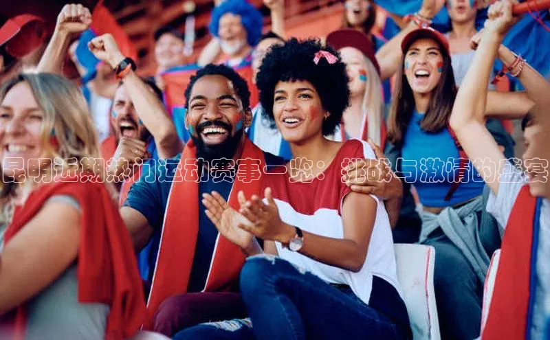 昆明近期热门运动赛事一览：挑战与激情的盛宴