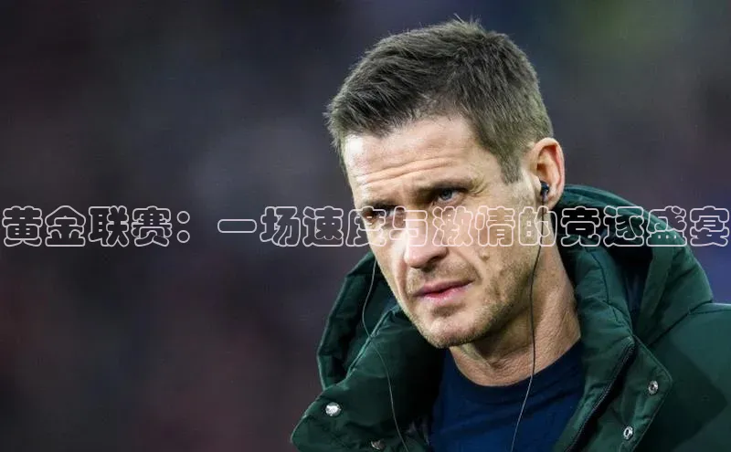 黄金联赛：一场速度与激情的竞逐盛宴