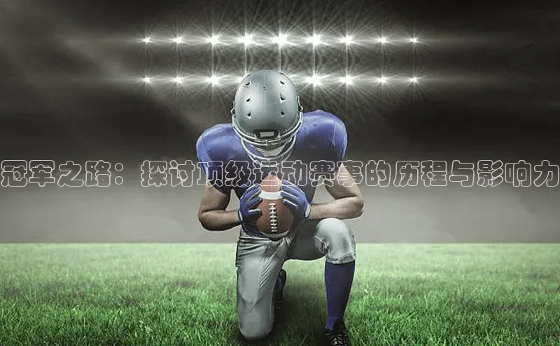 冠军之路：探讨顶级运动赛事的历程与影响力