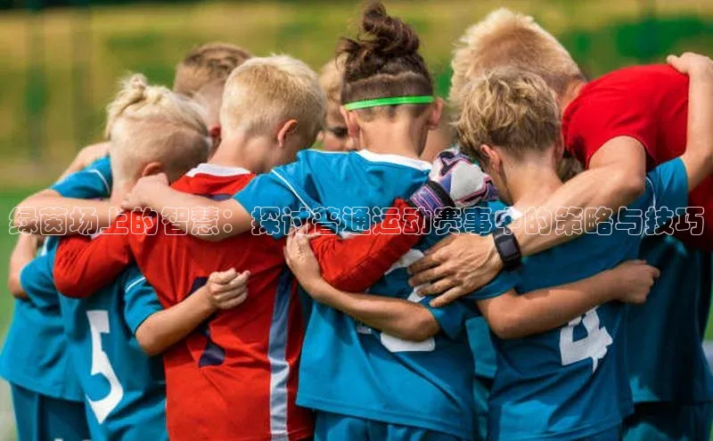 绿茵场上的智慧：探讨普通运动赛事中的策略与技巧